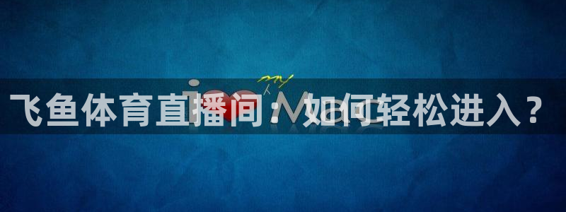 9255tv直播nba在线观看：飞鱼体育直播间：如何轻松进入？