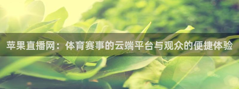 9255tv直播无插件nba：苹果直播网：体育赛事的云端平台与观众的便捷体验